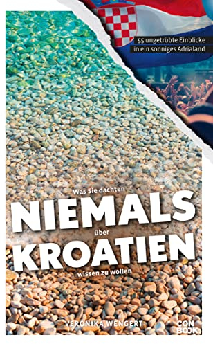 Was Sie dachten, NIEMALS über KROATIEN wissen zu wollen: 55 ungetrübte Einblicke in ein sonniges Adrialand (Kompaktes Länderwissen, Niemals-Reihe)
