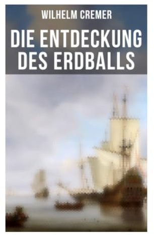Die Entdeckung des Erdballs: Von antiken Weltbildern zu Weltumsegelung, Kartographie und Seefahrtsgeschichte