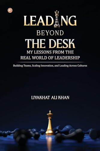 LEADING BEYOND THE DESK: MY LESSONS FROM THE REAL WORLD OF LEADERSHIP