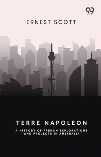 Terre Napoleon: A History Of French Explorations And Projects In Australia
