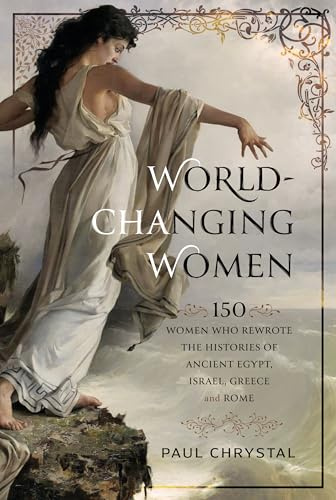 World-Changing Women: 150 Women who Rewrote the Histories of Ancient Egypt, Israel, Greece and Rome