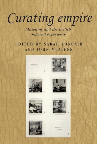 Curating empire: Museums and the British imperial experience: 97 (Studies in Imperialism)