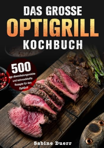 Das grosse Optigrill kochbuch: 500 Tage abwechslungsreiche und schmackhafte Rezepte für den OptiGrill