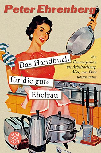 Das Handbuch für die gute Ehefrau: Von Emanzipation bis Arbeitsteilung: Alles, was Frau wissen muss (Fischer Sachbücher)