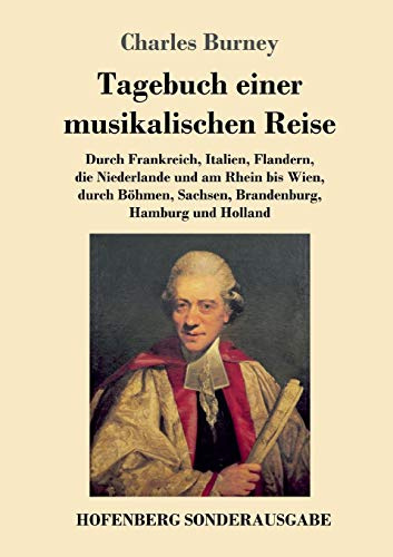 Tagebuch einer musikalischen Reise: Durch Frankreich, Italien, Flandern, die Niederlande und am Rhein bis Wien, durch Böhmen, Sachsen, Brandenburg, Hamburg und Holland