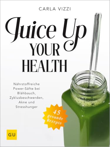 Juice Up Your Health: Nährstoffreiche Power-Drinks gegen Blähbauch, PMS, Hautproblemen und Stress (GU Gesundheit)