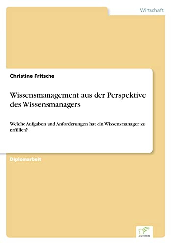 Wissensmanagement aus der Perspektive des Wissensmanagers: Welche Aufgaben und Anforderungen hat ein Wissensmanager zu erfüllen?