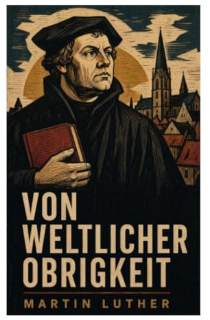 Von weltlicher Obrigkeit: Reformation, Gewissen und die Grenzen staatlicher Macht in der politischen Theologie des 16. Jahrhunderts