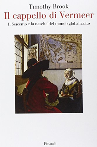 Il cappello di Vermeer. Il Seicento e la nascita del mondo globalizzato. Ediz. illustrata
