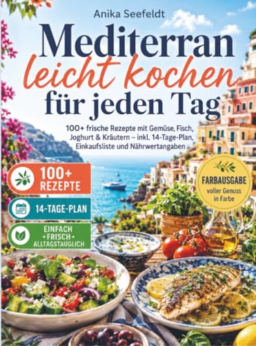 Mediterran leicht kochen für jeden Tag: 100+ frische Rezepte mit Gemüse, Fisch, Joghurt & Kräutern – inkl. 14-Tage-Plan, Einkaufsliste und Nährwertangaben