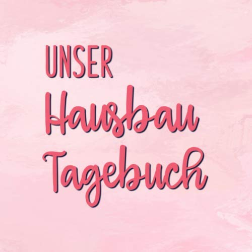 Unser Hausbau Tagebuch: Bautagebuch für 52 Wochen für den Hausbau, Anbau, Umbau oder die Renovierung einer Immobilie | Tolle Geschenkidee für zukünftige Hausbesitzer