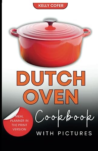 Dutch Oven Cookbook with Pictures: 50 Easy & Best Recipes for Beginners Illustrated with Pictures, and Mouthwatering Dishes for the Most Versatile Pot (Flavors of the Future)