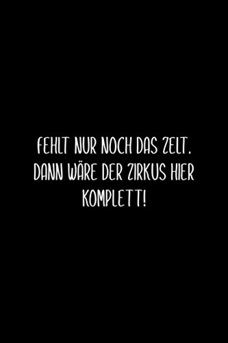 Fehlt nur noch das Zelt. Dann wäre der Zirkus hier komplett.: Notizbuch mit lustigem Spruch als witziges Geschenk für Büro-Kollegen | Nummerierte Seitenzahlen, Inhaltsverzeichnis und Punktraster