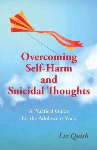 Overcoming Self-Harm and Suicidal Thoughts: A practical guide for the adolescent years