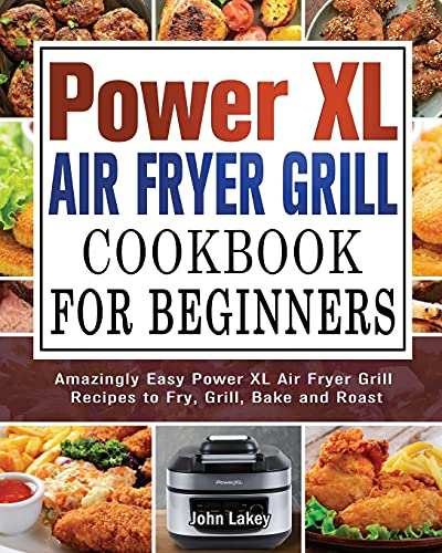 Power XL Air Fryer Grill Cookbook For Beginners: Amazingly Easy Power XL Air Fryer Grill Recipes to Fry, Grill, Bake and Roast