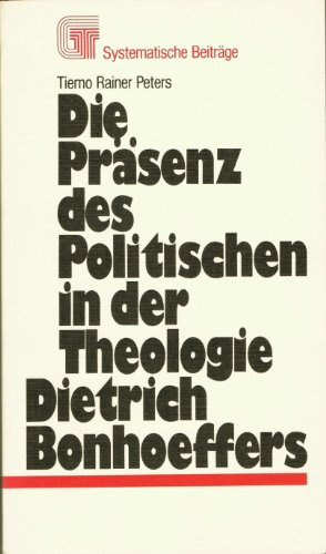 Die Präsenz des Politischen in der Theologie Dietrich Bonhoeffers. Eine historische Untersuchung in systematischer Absicht