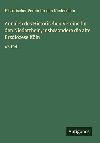 Annalen des Historischen Vereins für den Niederrhein, insbesondere die alte Erzdiözese Köln: 47. Heft