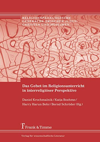 Das Gebet im Religionsunterricht in interreligiöser Perspektive (Religionspädagogische Gespräche zwischen Juden, Christen und Muslimen)