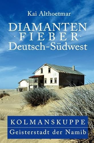 Diamantenfieber Deutsch-Südwest: Kolmanskuppe, Geisterstadt der Namib