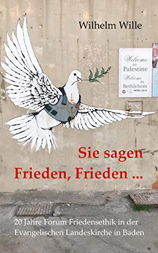 Sie sagen Frieden, Frieden ...: Zwanzig Jahre Forum Friedensethik in der Evangelischen Landeskirche in Baden (FFE) (edition pace)