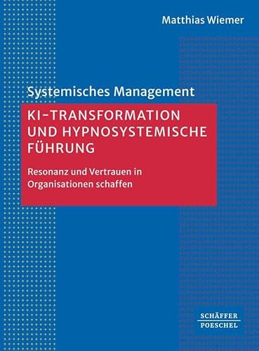 KI-Transformation und hypnosystemische Führung: Resonanz und Vertrauen in Organisationen schaffen (Systemisches Management)