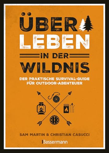 Überleben in der Wildnis - der praktische Survival-Guide für Outdoor-Abenteuer: Ausrüstung, Werkzeuge, Nahrungs- und Wasserquellen, Unterkünfte, ... Schutz vor Kälte, Nässe & Hitze...