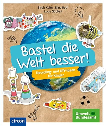 Bastel die Welt besser!: Upcycling- und DIY-Ideen für Kinder
