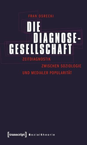 Die Diagnosegesellschaft: Zeitdiagnostik zwischen Soziologie und medialer Popularität (Sozialtheorie)