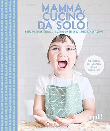 Mamma, cucino da solo! Preparare dolci deliziosi in autonomia secondo il metodo Montessori. Ediz. a colori