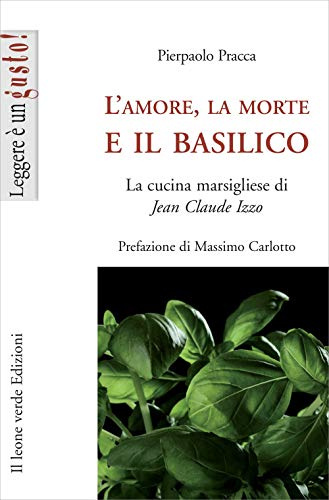 L’amore, la morte e il basilico: La cucina marsigliese di Jean Claude Izzo (Leggere è un gusto)