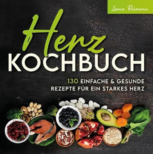 Herz Kochbuch: 130 einfache und gesunde Rezepte für ein starkes Herz