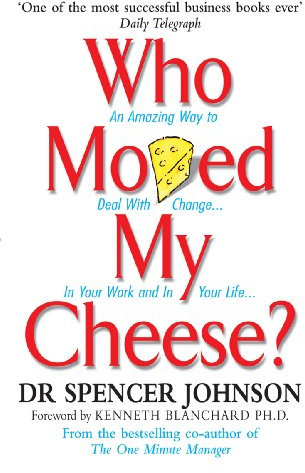 Who Moved My Cheese: An Amazing Way to Deal With Change in Your Work and in Your Life