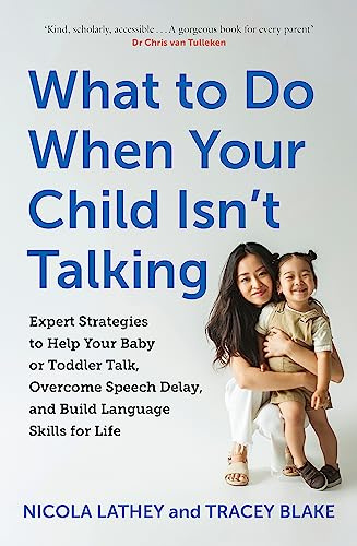 What to Do When Your Child Isn’t Talking: Expert Strategies to Help Your Baby or Toddler Talk, Overcome Speech Delay, & Build Language Skills for Life