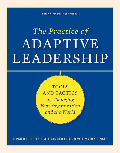 The Practice of Adaptive Leadership: Tools and Tactics for Changing Your Organization and the World