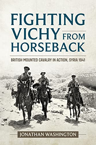 Fighting Vichy from Horseback: British Mounted Cavalry in Action, Syria 1941 (Wolverhampton Military Studies)