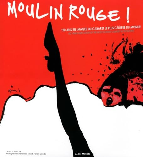 Moulin Rouge !: 120 ans en images du cabaret le plus célèbre du monde