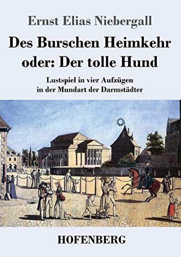 Des Burschen Heimkehr oder Der tolle Hund: Lustspiel in vier Aufzügen in der Mundart der Darmstädter