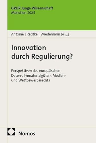 Innovation durch Regulierung?: Perspektiven des europäischen Daten-, Immaterialgüter-, Medien- und Wettbewerbsrechts (GRUR Junge Wissenschaft)
