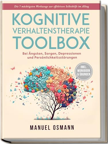 Kognitive Verhaltenstherapie Toolbox: Die 7 mächtigsten Werkzeuge zur effektiven Selbsthilfe im Alltag - Bei Ängsten, Sorgen, Depressionen und Persönlichkeitsstörungen - inkl. Workbook & Übungen