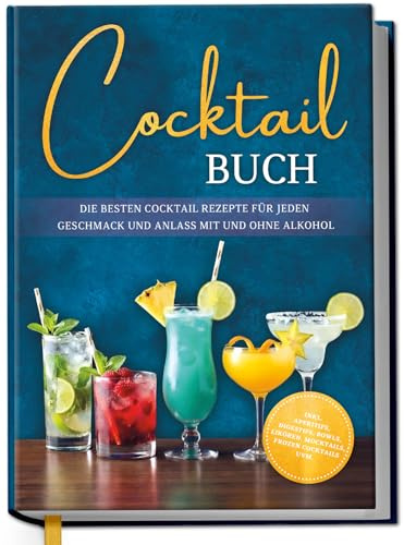 Cocktail Buch: Die besten Cocktail Rezepte für jeden Geschmack und Anlass mit und ohne Alkohol - inkl. Aperitifs, Digestifs, Bowls, Likören, Mocktails, Frozen Cocktails uvm.