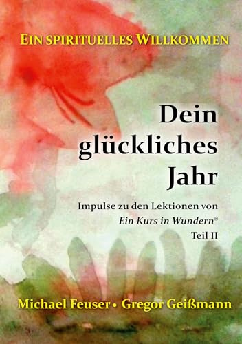 Dein glückliches Jahr: Impulse zu den Lektionen von Ein Kurs in Wundern® - Teil II (Ein spirituelles Willkommen)