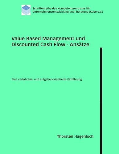 Value Based Management und Discounted Cash Flow - Ansätze: Eine verfahrens- und aufgabenorientierte Einführung (Schriftenreihe des Kompetenzzentrums für Unternehmensentwicklung und -beratung)