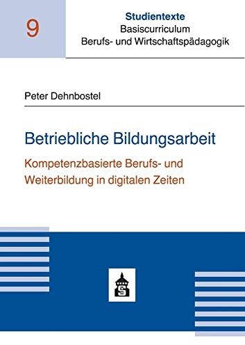 Betriebliche Bildungsarbeit: Kompetenzbasierte Berufs- und Weiterbildung in digitalen Zeiten (Studientexte Basiscurriculum Berufs- und Wirtschaftspädagogik)