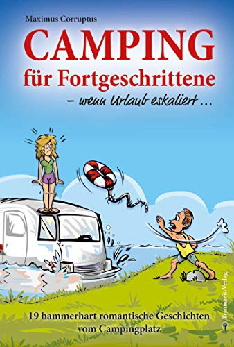 Camping für Fortgeschrittene - wenn Urlaub eskaliert: 19 hammerhart romantische Geschichten vom Campingplatz: 19 hammerhart romantische Geschichten ... junge Menschen heute ja schwer verwirren...