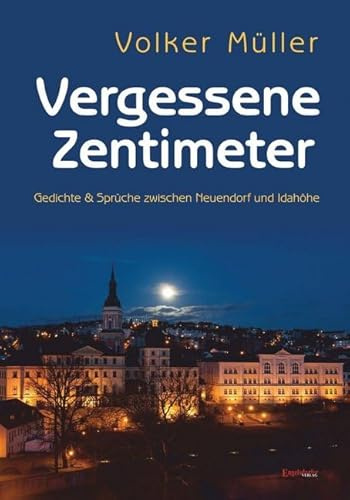 Vergessene Zentimeter: Gedichte & Sprüche zwischen Neuendorf und Idahöhe