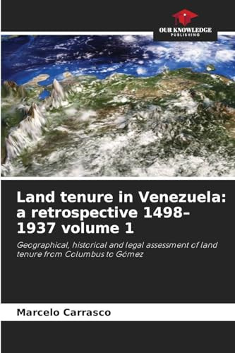 Land tenure in Venezuela: a retrospective 1498-1937 volume 1: Geographical, historical and legal assessment of land tenure from Columbus to Gómez