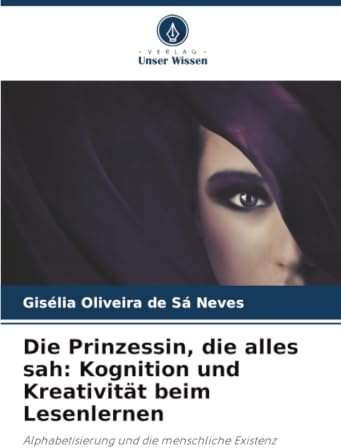 Die Prinzessin, die alles sah: Kognition und Kreativität beim Lesenlernen: Alphabetisierung und die menschliche Existenz