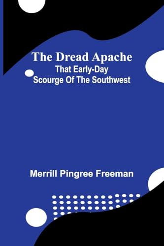 The dread Apache: That early-day scourge of the Southwest