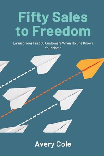 Fifty Sales to Freedom: Earning Your First 50 Customers When No One Knows Your Name