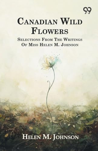 Canadian Wild Flowers Selections: From The Writings Of Miss Helen M. Johnson
